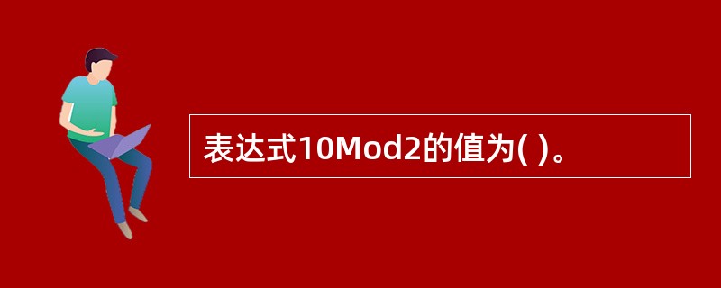 表达式10Mod2的值为( )。