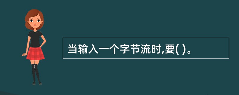 当输入一个字节流时,要( )。