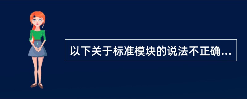 以下关于标准模块的说法不正确的是( )。