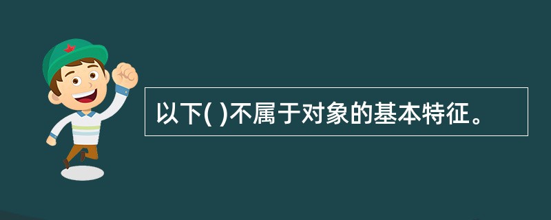 以下( )不属于对象的基本特征。