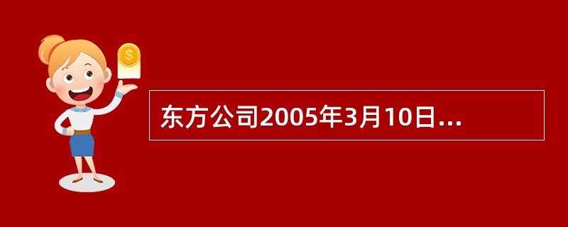 东方公司2005年3月10日赊购一批商品,取得的增值税专用发票上注明的货款总额为