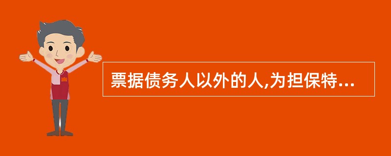 票据债务人以外的人,为担保特定债务人履行票据债务而在票据上记载有关事项的行为称为