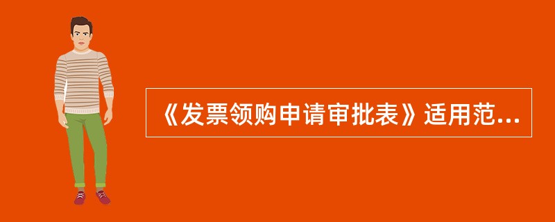 《发票领购申请审批表》适用范围为()。