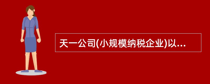 天一公司(小规模纳税企业)以一台甲设备换入一批乙材料。甲设备的账面原价为100万