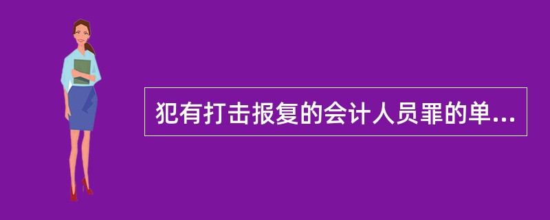 犯有打击报复的会计人员罪的单位可处( )年以下有期徒刑或者拘役。