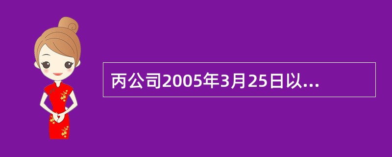 丙公司2005年3月25日以银行存款购入乙公司已宣告但尚未分派股票股利的股票20