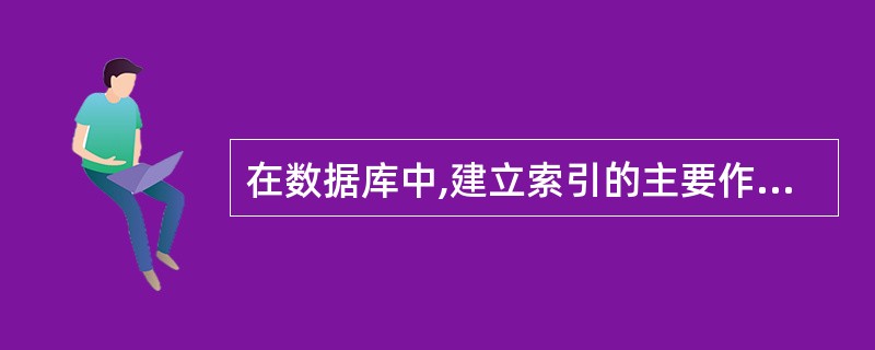 在数据库中,建立索引的主要作用是( )。