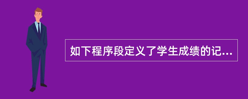 如下程序段定义了学生成绩的记录类型,由学号、姓名和三门课程成绩(百分制)组成。
