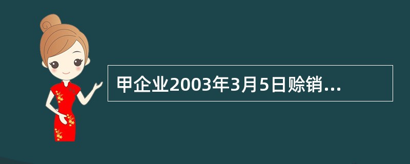 甲企业2003年3月5日赊销一批商品给乙企业,货款总额为500000元(不含增值