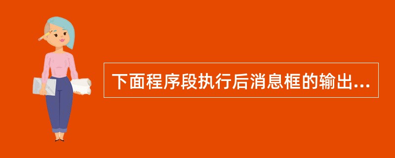 下面程序段执行后消息框的输出结果是( )。