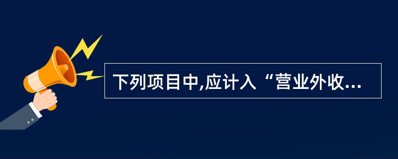 下列项目中,应计入“营业外收入”科目的有( )。