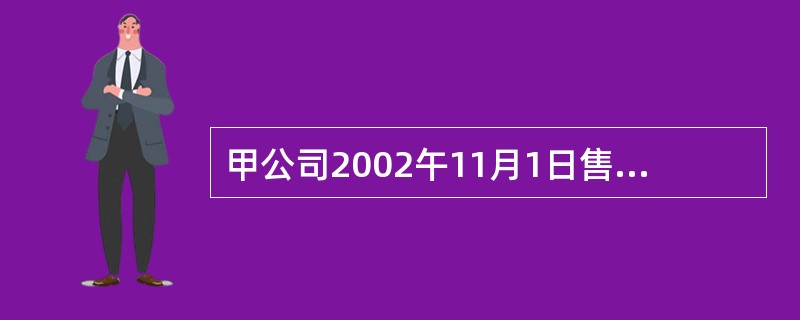 甲公司2002午11月1日售给本市乙公司产品一批,货款总计为400000元(不含