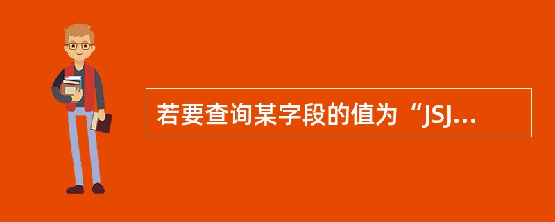 若要查询某字段的值为“JSJ”的记录,在查询设计视图对应字段的准则中,错误的表达