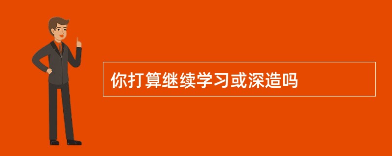 你打算继续学习或深造吗