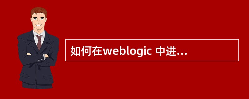 如何在weblogic 中进行ssl 配置与客户端的认证配置或 说说j2ee(标
