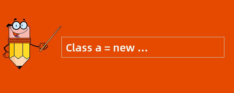 Class a = new Class(); Class b = new Cla