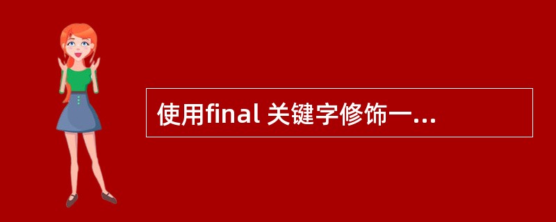 使用final 关键字修饰一个变量时,是引用不能变,还 是引用的对象不能变? -