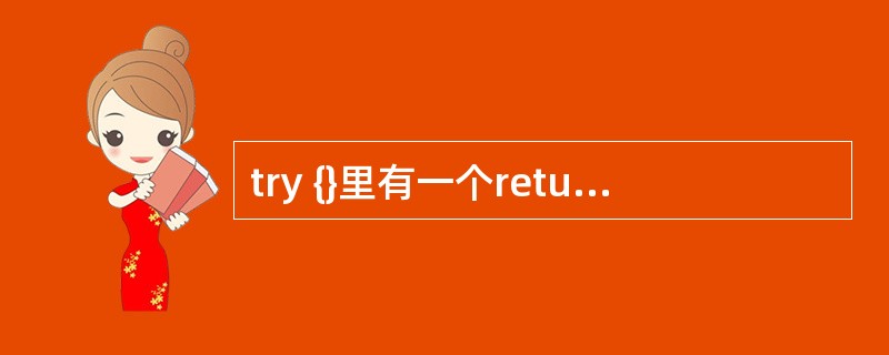 try {}里有一个return 语句,那么紧跟在这个try 后的 finall