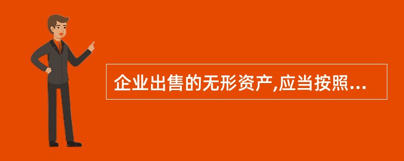 企业出售的无形资产,应当按照有关收入确认原则确认所取得的收入;同时,确认出售无形