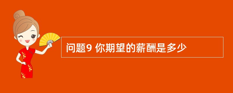 问题9 你期望的薪酬是多少