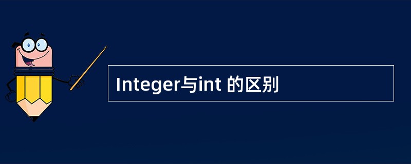 Integer与int 的区别