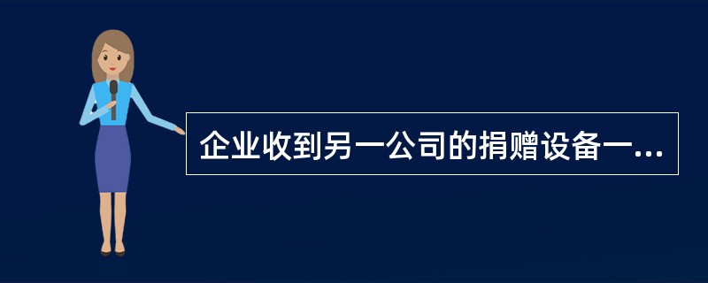 企业收到另一公司的捐赠设备一台,原价为80000元,累计折旧为40000元,不计