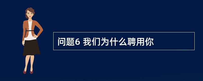 问题6 我们为什么聘用你