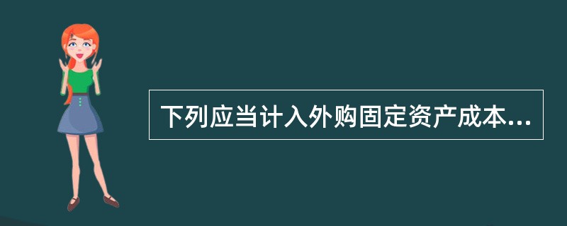 下列应当计入外购固定资产成本的是( )。