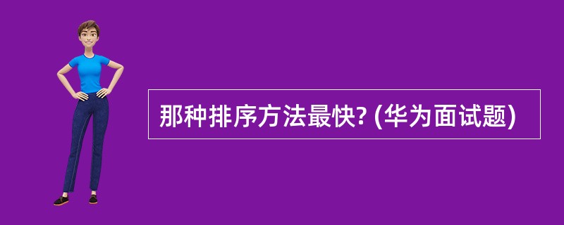 那种排序方法最快? (华为面试题)