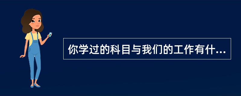 你学过的科目与我们的工作有什么关系