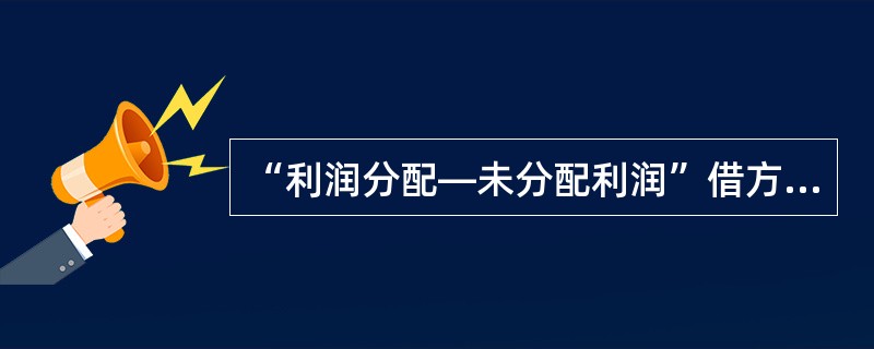 “利润分配—未分配利润”借方登记()。