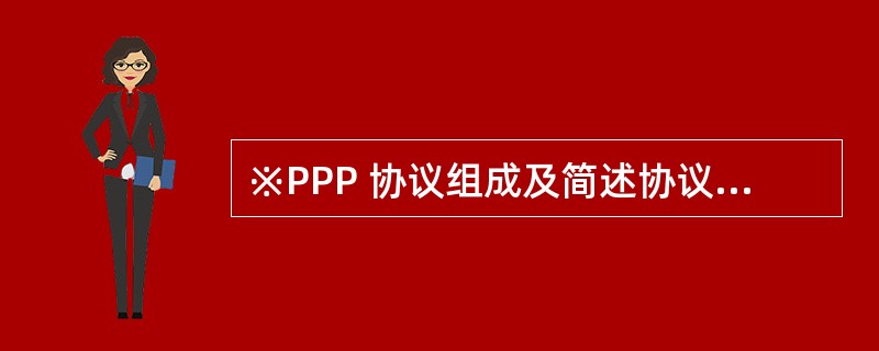 ※PPP 协议组成及简述协议协商的基本过程?