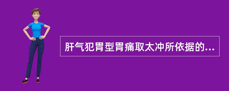 肝气犯胃型胃痛取太冲所依据的取穴原则是