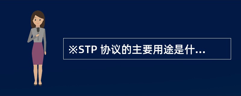 ※STP 协议的主要用途是什么?为什么要用STP