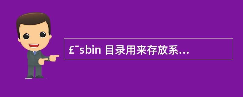 £¯sbin 目录用来存放系统管理员使用的管理程序。