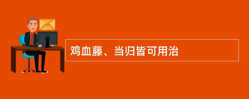 鸡血藤、当归皆可用治