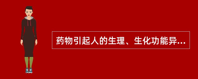 药物引起人的生理、生化功能异常和病理变化的属于