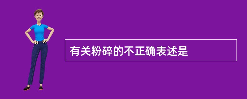 有关粉碎的不正确表述是