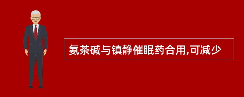 氨茶碱与镇静催眠药合用,可减少