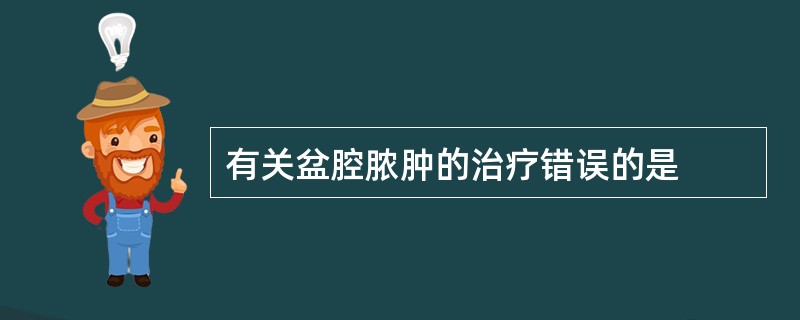 有关盆腔脓肿的治疗错误的是