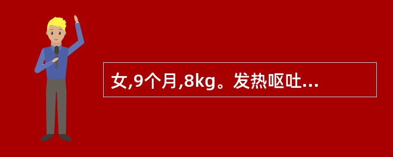 女,9个月,8kg。发热呕吐腹泻3天,大便蛋花汤样,无腥臭味,尿量明显少。精神萎