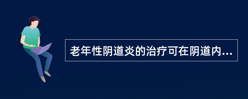 老年性阴道炎的治疗可在阴道内放置少量