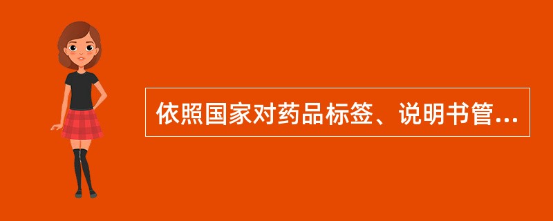 依照国家对药品标签、说明书管理的要求,药品标签、说明书必须用中文显著标示药品的