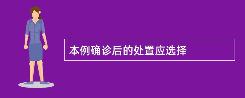 本例确诊后的处置应选择