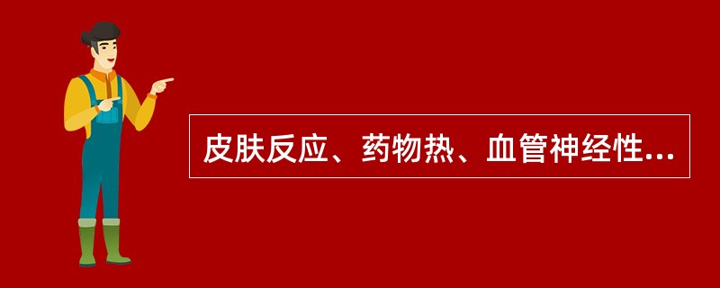 皮肤反应、药物热、血管神经性水肿属于