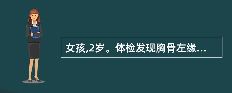 女孩,2岁。体检发现胸骨左缘第2~3肋间Ⅱ£­III级收缩期杂音,肺动脉瓣区第2