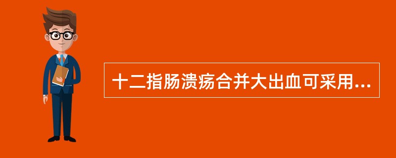 十二指肠溃疡合并大出血可采用A、胃大部切除术B、高选择性迷走神经切断术C、胃大部