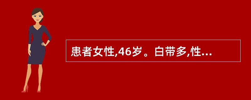 患者女性,46岁。白带多,性交后出血已3个月,检查宫颈呈颗粒状外观,接触性出血。