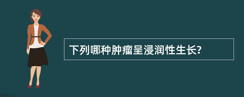 下列哪种肿瘤呈浸润性生长?