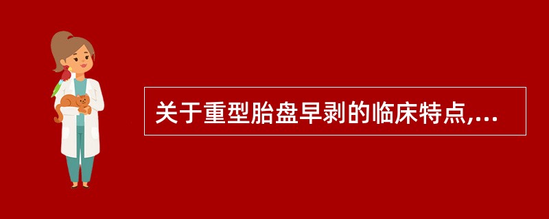 关于重型胎盘早剥的临床特点,叙述正确的是A、发生于妊娠早期B、可无腹痛C、一定伴